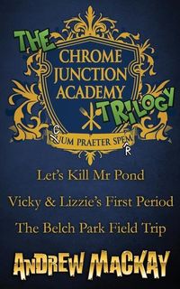 Produktbild: The Chrome Junction Academy Trilogy (Let's Kill Mr. Pond / Vicky & Lizzie's First Period / The Belch Park Field Trip)
