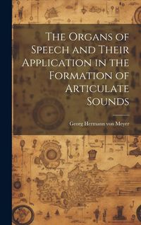Produktbild: The Organs of Speech and Their Application in the Formation of Articulate Sounds