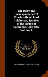 Produktbild: The Diary and Correspondence of Charles Abbot, Lord Colchester, Speaker of the House of Commons, 1802-1817 Volume 2