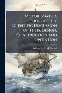 Produktbild: Motor Boats; a Thoroughly Scientific Discussion of Their Design, Construction and Operation