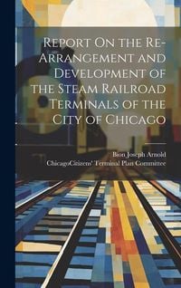 Produktbild: Report On the Re-Arrangement and Development of the Steam Railroad Terminals of the City of Chicago