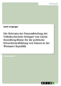 Produktbild: Die Relevanz der Frauenabteilung der Volkshochschule Stuttgart von Carola Rosenberg-Blume f&uuml;r die politische Erwachsenenbildung von Frauen in der Weim