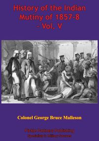 Produktbild: History Of The Indian Mutiny Of 1857-8 - Vol. V [Illustrated Edition]