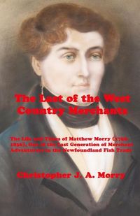 Produktbild: The Last of the West Country Merchants: The Life and Times of Matthew Morry (1750-1836), One of the Last Generation of Merchant Adventurers in the New