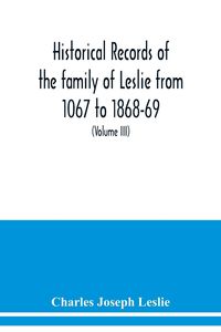 Produktbild: Historical records of the family of Leslie from 1067 to 1868-69. Collected from public records and authentic private sources (Volume III)