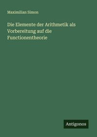 Produktbild: Die Elemente der Arithmetik als Vorbereitung auf die Functionentheorie