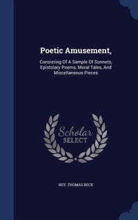 Bild vom Artikel Poetic Amusement,: Consisting Of A Sample Of Sonnets, Epistolary Poems, Moral Tales, And Miscellaneous Pieces vom Autor Thomas Beck