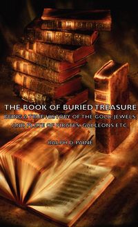 Produktbild: The Book of Buried Treasure - Being a True History of the Gold, Jewels, and Plate of Pirates, Galleons Etc,