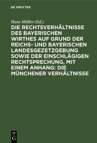 Produktbild: Die Rechtsverh&auml;ltnisse des bayerischen Wirthes auf Grund der Reichs- und bayerischen Landesgezetzgebung sowie der einschl&auml;gigen Rechtsprechung, mit ei