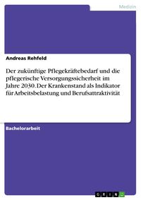 Produktbild: Der zuk&uuml;nftige Pflegekr&auml;ftebedarf und die pflegerische Versorgungssicherheit im Jahre 2030. Der Krankenstand als Indikator f&uuml;r Arbeitsbelastung und Be