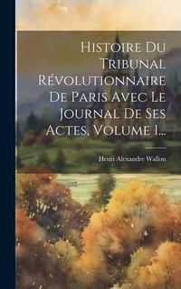 Produktbild: Histoire Du Tribunal R&eacute;volutionnaire De Paris Avec Le Journal De Ses Actes, Volume 1...