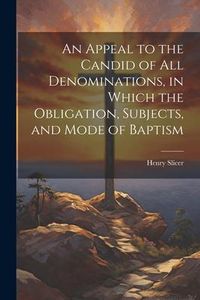 Produktbild: An Appeal to the Candid of all Denominations, in Which the Obligation, Subjects, and Mode of Baptism