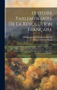Produktbild: Histoire Parlementaire De La R&eacute;volution Fran&ccedil;aise: Ou, Journal Des Assembl&eacute;es Nationales, Depuis 1789 Jusqu'en 1815: Contenant Le Narration Des &Eacute;v&eacute;nem