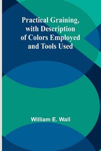 Produktbild: Practical Graining, with Description of Colors Employed and Tools Used