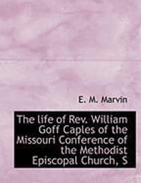 Produktbild: The Life of REV. William Goff Caples of the Missouri Conference of the Methodist Episcopal Church, S