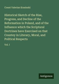 Produktbild: Historical Sketch of the Rise, Progress, and Decline of the Reformation in Poland, and of the Influence which the Scriptural Doctrines have Exercised on that Countey in Literary, Moral, and Political Respects