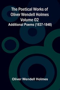 Produktbild: The Poetical Works of Oliver Wendell Holmes - Volume 02; Additional Poems (1837-1848)
