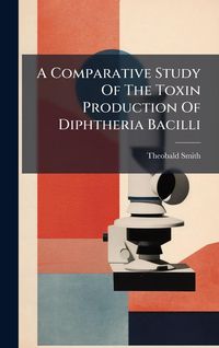 Produktbild: A Comparative Study Of The Toxin Production Of Diphtheria Bacilli