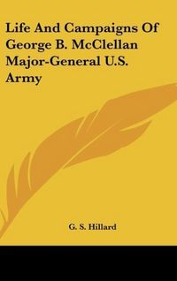 Produktbild: Hillard, G: Life And Campaigns Of George B. McClellan Major-