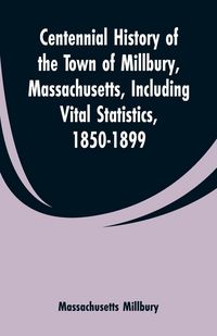 Produktbild: Centennial History of the Town of Millbury, Massachusetts, Including Vital Statistics, 1850-1899
