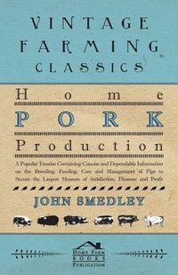 Produktbild: Home Pork Production - A Popular Treatise Containing Concise and Dependable Information on the Breeding, Feeding, Care and Management of Pigs to Secur