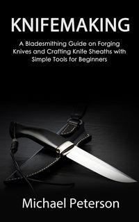 Produktbild: Knifemaking: A Bladesmithing Guide on Forging Knives and Crafting Knife Sheaths with Simple Tools for Beginners