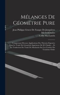 Produktbild: M&eacute;langes De G&eacute;om&eacute;trie Pure: Comprenant Diverses Applications Des Th&eacute;ories Expos&eacute;es Dans Le Trait&eacute; De G&eacute;om&eacute;trie Sup&eacute;rieure De M. Chasles ... Et La