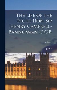 Produktbild: The Life of the Right Hon. Sir Henry Campbell-Bannerman, G.C.B.; Volume 1