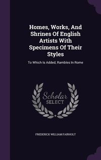 Produktbild: Homes, Works, And Shrines Of English Artists With Specimens Of Their Styles: To Which Is Added, Rambles In Rome