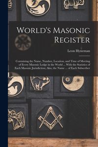 Produktbild: World's Masonic Register: Containing the Name, Number, Location, and Time of Meeting of Every Masonic Lodge in the World ... With the Statistics