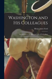 Produktbild: Washington and His Colleagues: A chronicle of the rise and fall of federalism