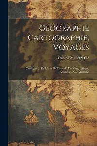 Produktbild: Geographie Cartographie, Voyages: Catalogue ... De Livres De Cartes Et De Vues, Afrique, Amerique, Asie, Australie