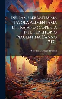 Produktbild: Della Celebratissima Tavola Alimentaria Di Trajano Scoperta Nel Territorio Piacentina L'anno 1747...