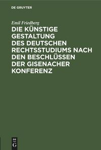 Produktbild: Die k&uuml;nstige Gestaltung des deutschen Rechtsstudiums nach den Beschl&uuml;ssen der Gisenacher Konferenz