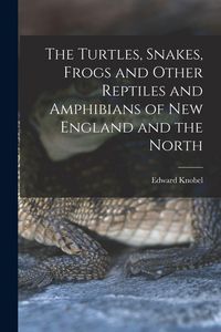 Produktbild: The Turtles, Snakes, Frogs and Other Reptiles and Amphibians of New England and the North