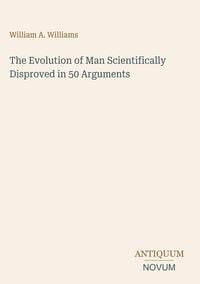 Produktbild: The Evolution of Man Scientifically Disproved in 50 Arguments