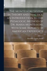Produktbild: The Montessori System in Theory and Practice, an Introduction to the Pedagogic Method of Dr. Maria Montessori, With Some Reports of American Experienc