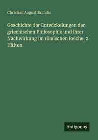 Produktbild: Geschichte der Entwickelungen der griechischen Philosophie und ihrer Nachwirkung im r&ouml;mischen Reiche. 2 H&auml;ften
