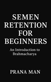 Produktbild: Semen Retention for Beginners: An Introduction to Brahmacharya (Semen Retention Benefits, #1)