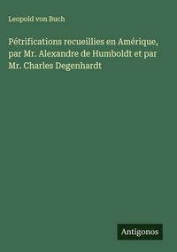 Produktbild: P&eacute;trifications recueillies en Am&eacute;rique, par Mr. Alexandre de Humboldt et par Mr. Charles Degenhardt