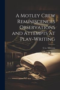 Produktbild: A Motley Crew Reminiscences Observations and Attempts at Play-writing