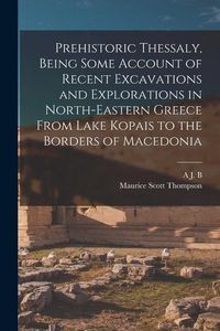 Produktbild: Prehistoric Thessaly, Being Some Account of Recent Excavations and Explorations in North-Eastern Greece From Lake Kopais to the Borders of Macedonia