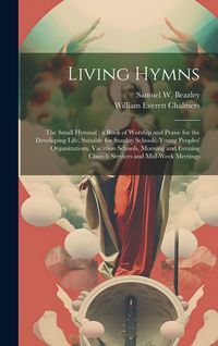 Produktbild: Living Hymns: the Small Hymnal: a Book of Worship and Praise for the Developing Life, Suitable for Sunday Schools, Young Peoples' Or
