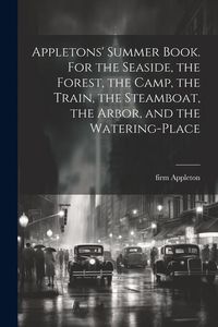 Produktbild: Appletons' Summer Book. For the Seaside, the Forest, the Camp, the Train, the Steamboat, the Arbor, and the Watering-place
