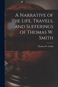 Produktbild: A Narrative of the Life, Travels, and Sufferings of Thomas W. Smith
