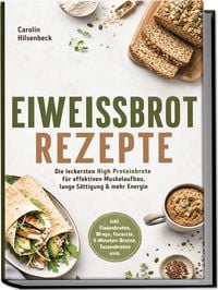 Produktbild: Eiwei&szlig;brot Rezepte: Die leckersten High Proteinbrote f&uuml;r effektiven Muskelaufbau, lange S&auml;ttigung & mehr Energie &ndash; inkl. Fladenbroten, Wraps, Focaccia, 5‑Minuten‑Broten, Tassenbroten uvm.