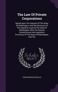 Produktbild: The Law Of Private Corporations: Based Upon The Statutes Of The State Of Washington, And The Decisions Of The Supreme Court Of The State Of Washington