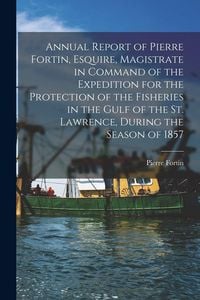 Produktbild: Annual Report of Pierre Fortin, Esquire, Magistrate in Command of the Expedition for the Protection of the Fisheries in the Gulf of the St. Lawrence,