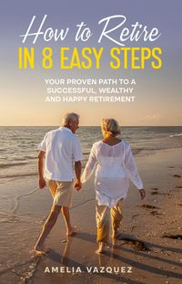 Produktbild: How to Retire in 8 Easy Steps: Your Proven Path to a Successful, Wealthy and Happy Retirement (Guide to Lifelong Financial Freedom)