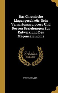 Produktbild: Das Chronische Magengeschw&uuml;r; Sein Vernarbungsprocess Und Dessen Beziehungen Zur Entwicklung Des Magencarcinoms